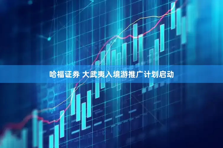 哈福证券 大武夷入境游推广计划启动