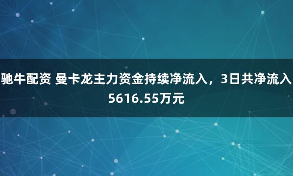 驰牛配资 曼卡龙主力资金持续净流入，3日共净流入5616.55万元