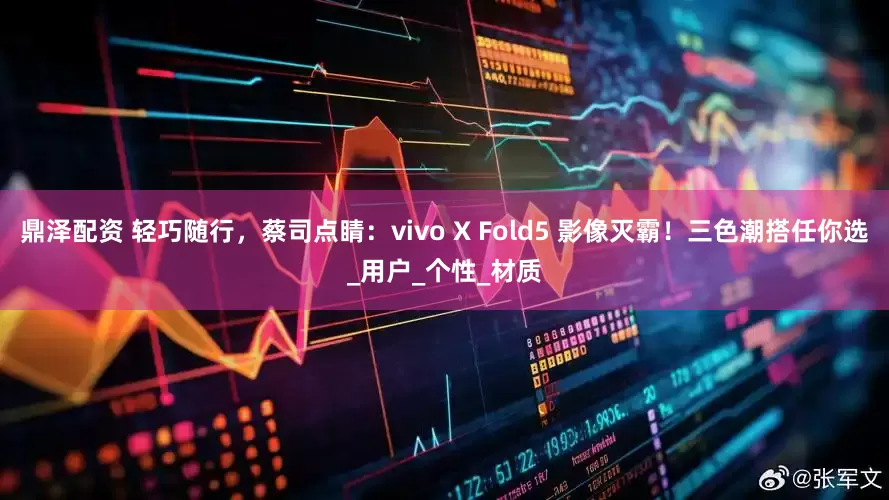 鼎泽配资 轻巧随行，蔡司点睛：vivo X Fold5 影像灭霸！三色潮搭任你选_用户_个性_材质