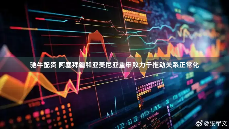 驰牛配资 阿塞拜疆和亚美尼亚重申致力于推动关系正常化