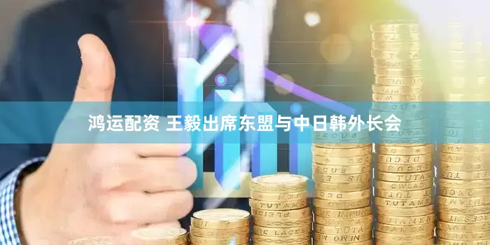 鸿运配资 王毅出席东盟与中日韩外长会