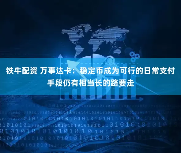 铁牛配资 万事达卡：稳定币成为可行的日常支付手段仍有相当长的路要走