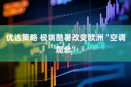 优选策略 极端酷暑改变欧洲“空调观念”