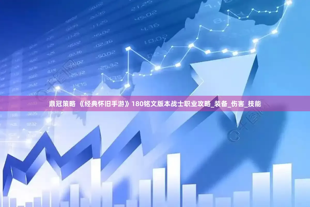 鼎冠策略 《经典怀旧手游》180铭文版本战士职业攻略_装备_伤害_技能
